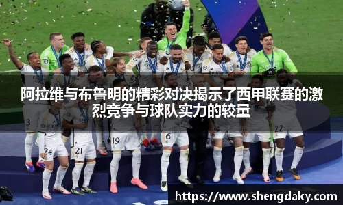 阿拉维与布鲁明的精彩对决揭示了西甲联赛的激烈竞争与球队实力的较量