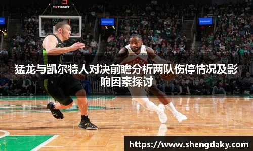 猛龙与凯尔特人对决前瞻分析两队伤停情况及影响因素探讨